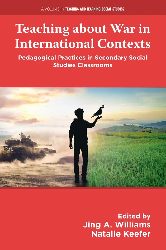 Teaching about War in International Contexts: Pedagogical Practices in Secondary Social Studies Classrooms (Teaching and Learning Social Studies)