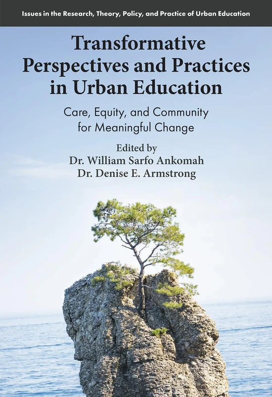 Transformative Perspectives and Practices in Urban Education: Care, Equity, and Community for Meaningful Change (Issues in the Research, Theory, Policy, and Practice of Urban Education)