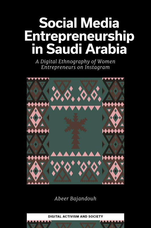 Social Media Entrepreneurship in Saudi Arabia: A Digital Ethnography of Women Entrepreneurs on Instagram (Digital Activism And Society: Politics, Economy And Culture In Network Communication)