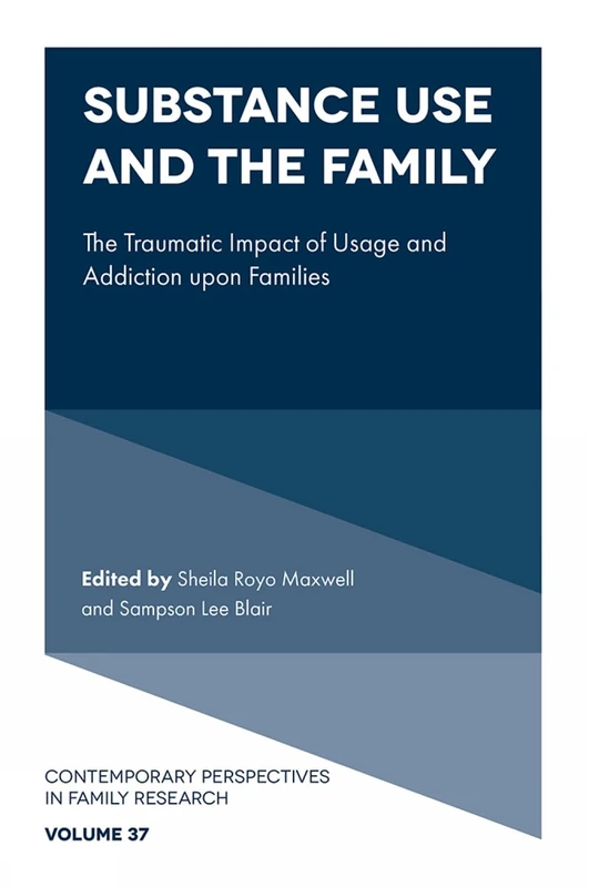 Substance Use and the Family: The Traumatic Impact of Usage and Addiction upon Families (Contemporary Perspectives in Family Research, 37)