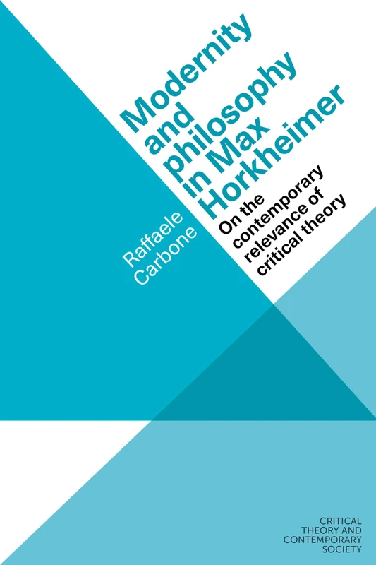 Modernity and Philosophy in Max Horkheimer: On the Contemporary Relevance of Critical Theory (Critical Theory and Contemporary Society)