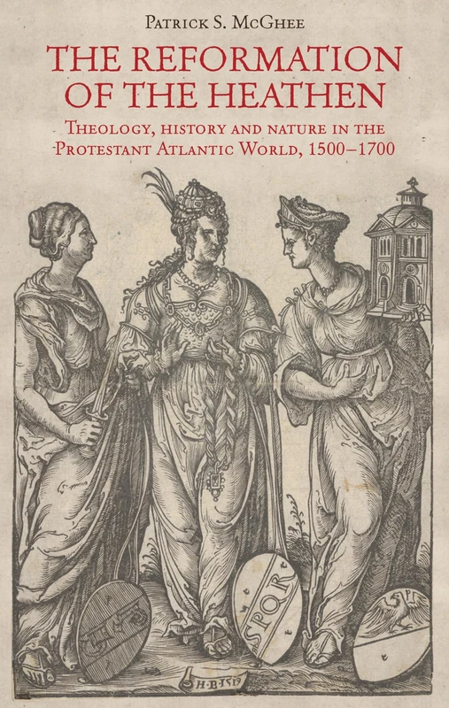 The reformation of the heathen: Theology, history, and nature in the Protestant Atlantic World, 1500–1700