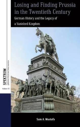 Losing and Finding Prussia in the Twentieth Century: German History and the Legacy of a Vanished Kingdom (Spektrum: Publications of the German Studies Association, 35)