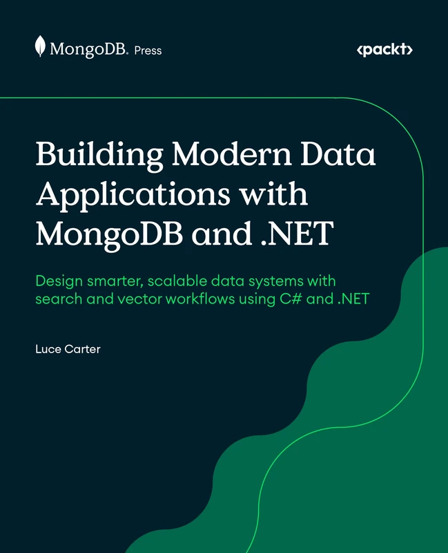 Building Modern Data Applications with MongoDB and .NET: Design smarter, scalable data systems with search and vector workflows using C# and .NET