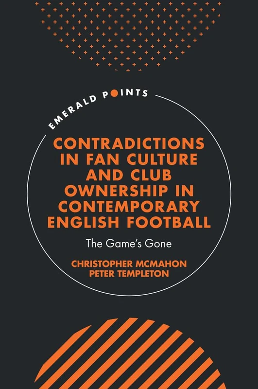 Contradictions in Fan Culture and Club Ownership in Contemporary English Football: The Game’s Gone (Emerald Points)