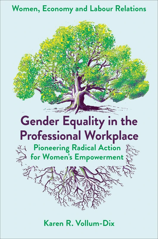 Gender Equality in the Professional Workplace: Pioneering Radical Action for Women's Empowerment (Women, Economy and Labour Relations)