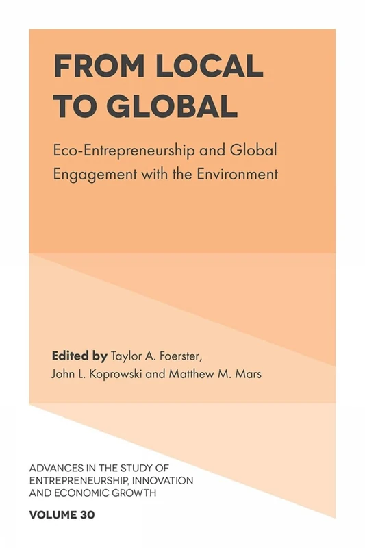 From Local to Global: Eco-Entrepreneurship and Global Engagement with the Environment: 30 (Advances in the Study of Entrepreneurship, Innovation & Economic Growth, 30)
