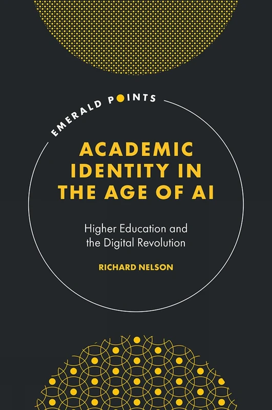 Academic Identity in the Age of AI: Higher Education and the Digital Revolution (Emerald Points)