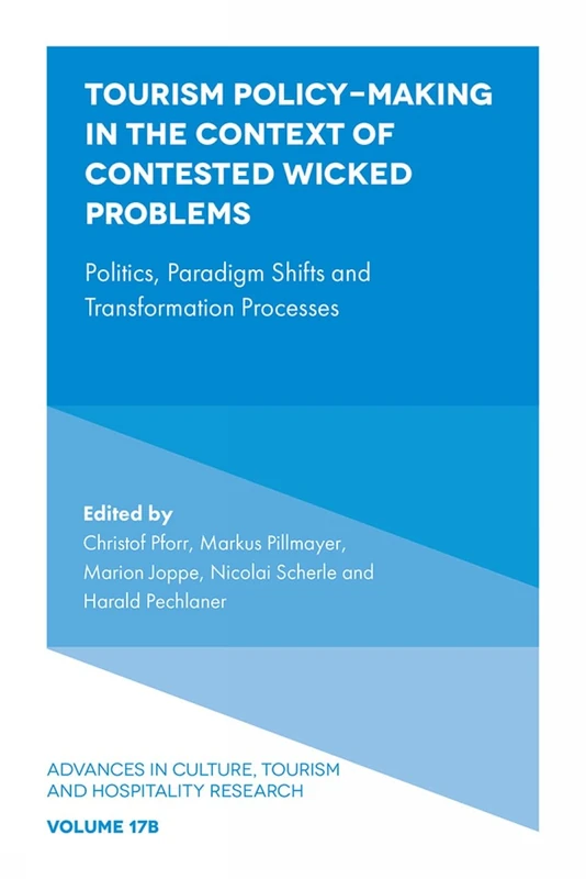 Tourism Policy-Making in the Context of Contested Wicked Problems: Politics, Paradigm Shifts and Transformation Processes: 17 (Advances in Culture, Tourism and Hospitality Research, V17, Part B)