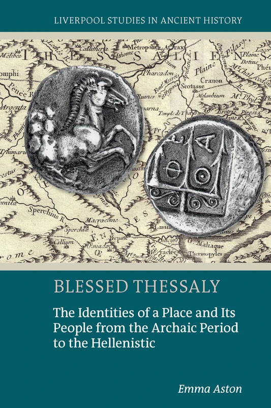 Blessed Thessaly: The Identities of a Place and Its People from the Archaic Period to the Hellenistic (Liverpool Studies in Ancient History)