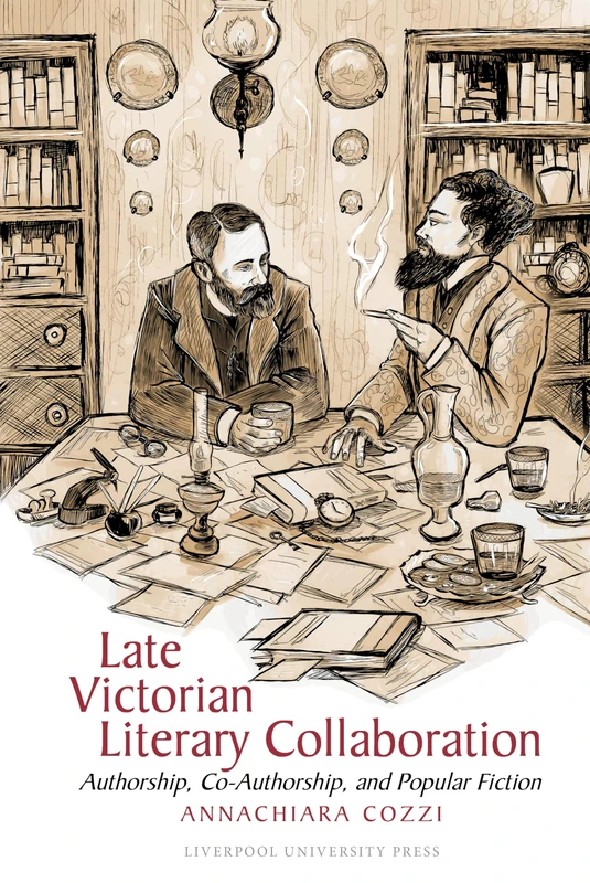 Late Victorian Literary Collaboration: Authorship, Co-Authorship and Popular Fiction: 102 (Liverpool English Texts and Studies)
