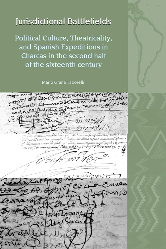 Jurisdictional Battlefields: Political Culture, Theatricality, and Spanish Expeditions in Charcas in the second half of the sixteenth century (Liverpool Latin American Studies)
