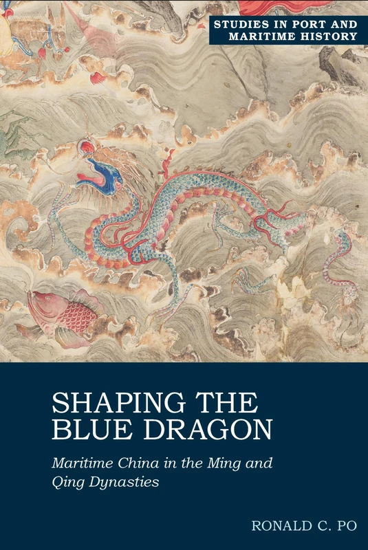 Shaping the Blue Dragon: Maritime China in the Ming and Qing Dynasties (Studies in Port and Maritime History)