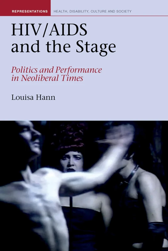 HIV/AIDS and the Stage: Politics and Performance in Neoliberal Times: 11 (Representations: Health, Disability, Culture and Society)