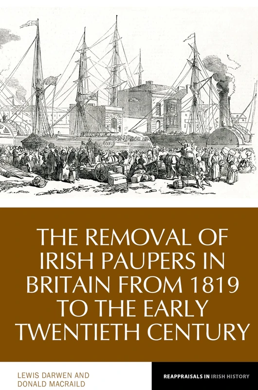 The Removal of Irish Paupers from Britain: 1819 to the Early Twentieth Century: 21 (Reappraisals in Irish History)