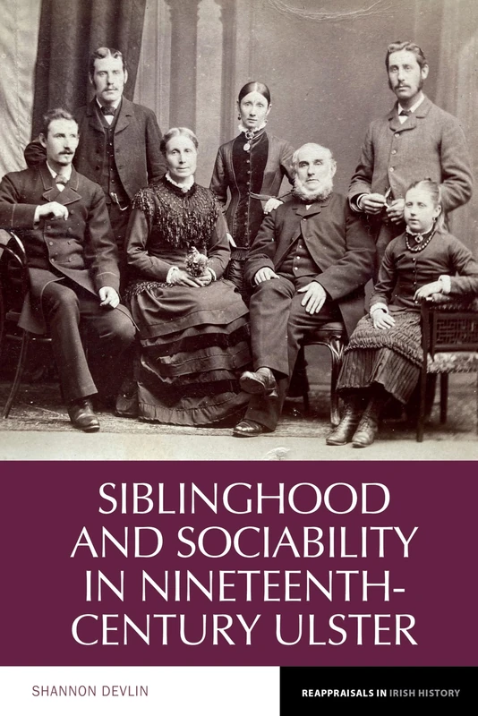 Siblinghood and Sociability in Nineteenth-Century Ulster: 22 (Reappraisals in Irish History)
