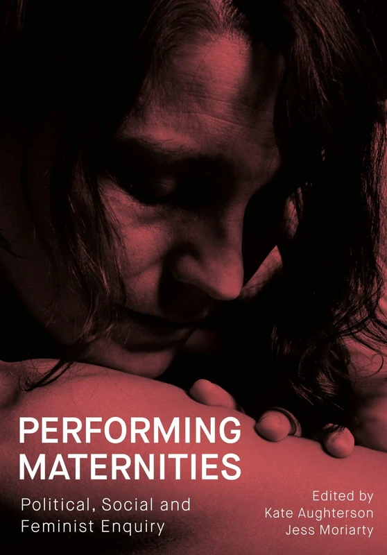 Performing Maternities: Political, Social and Feminist Enquiry (Performance and Communities)