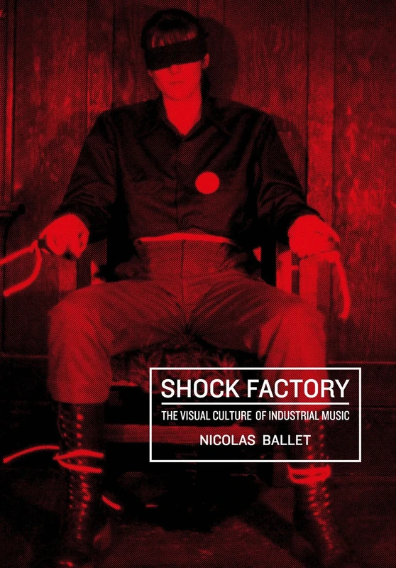 Shock Factory: The Visual Culture of Industrial Music (Global Punk)