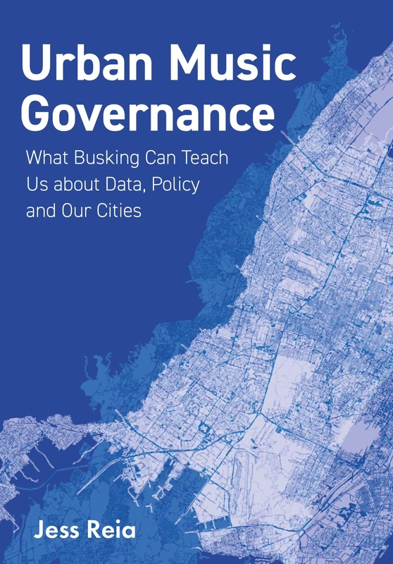 Urban Music Governance: What Busking Can Teach Us about Data, Policy and Our Cities (Urban Music Studies)