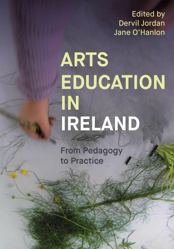 Arts Education in Ireland: From Pedagogy to Practice (Artwork Scholarship: International Perspectives in Education)