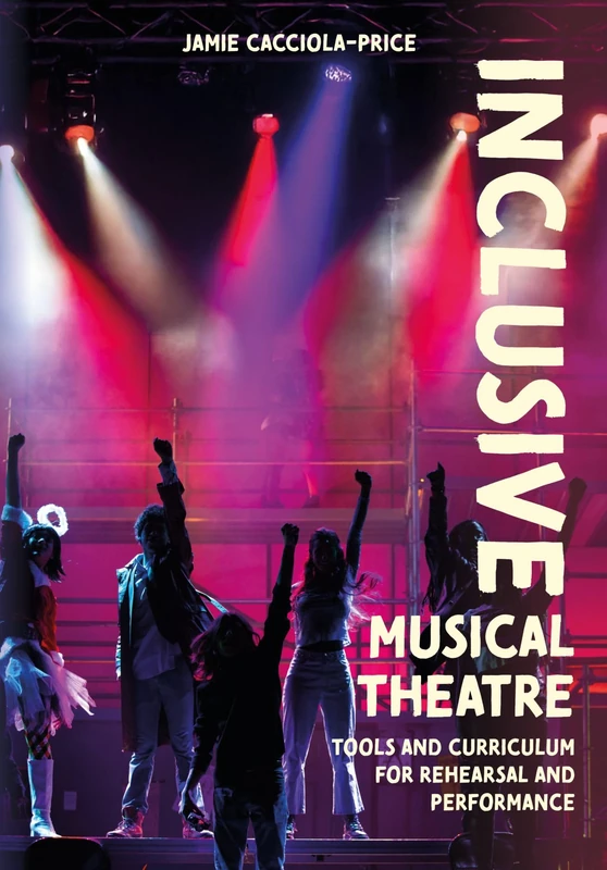 Inclusive Musical Theatre: Tools and Curriculum for Rehearsal and Performance