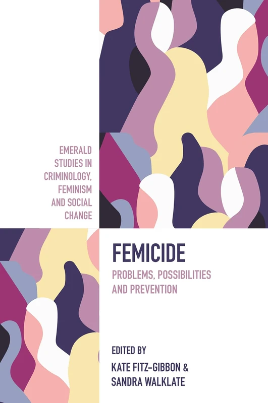 Femicide: Problems, Possibilities, and Prevention (Emerald Studies in Criminology, Feminism and Social Change)