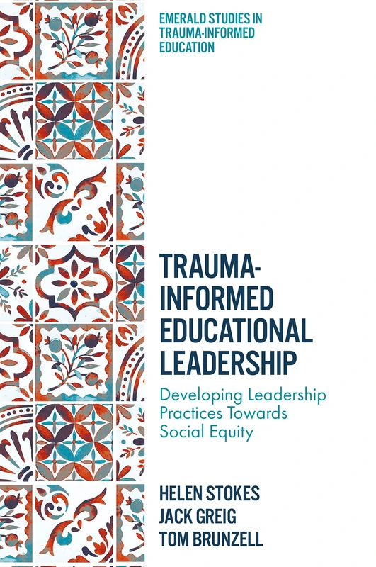Trauma-Informed Educational Leadership: Developing Leadership Practices Towards Social Equity (Emerald Studies in Trauma-Informed Education)