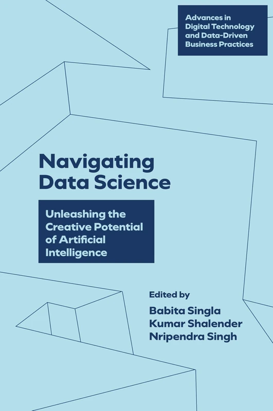 Navigating Data Science: Unleashing the Creative Potential of Artificial Intelligence (Advances in Digital Technology and Data-Driven Business Practices)