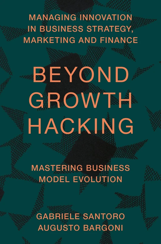 Beyond Growth Hacking: Mastering Business Model Evolution (Managing Innovation in Business Strategy, Marketing and Finance)