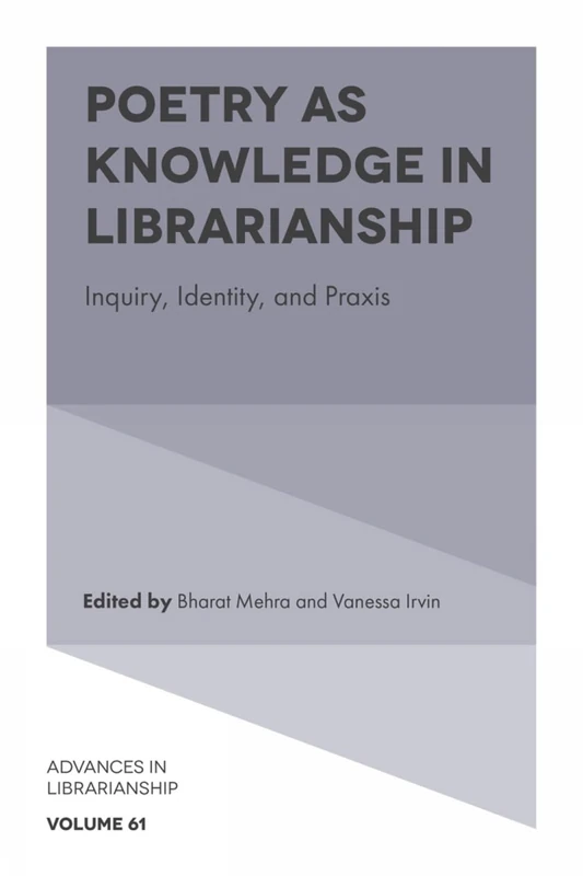 Poetry as Knowledge in Librarianship: Inquiry, Identity, and Praxis (Advances in Librarianship, 61)