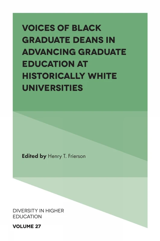 Voices of Black Graduate Deans in Advancing Graduate Education at Historically White Universities: 27 (Diversity in Higher Education, 27)