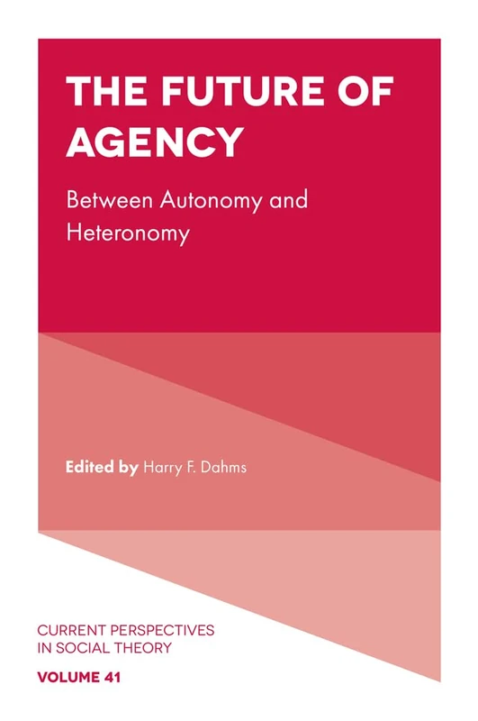 The Future of Agency: Between Autonomy and Heteronomy: 41 (Current Perspectives in Social Theory, 41)