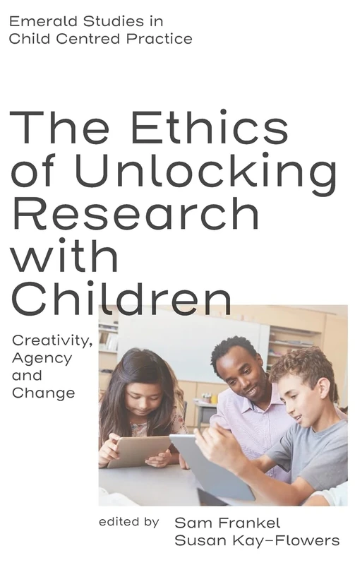 The Ethics of Unlocking Research with Children: Creativity, Agency and Change (Emerald Studies in Child Centred Practice)