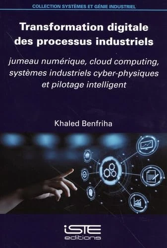 Transformation Digitale Des Processus Industriels: Jumeau Numã(c)Rique, Cloud Computing, Systèmes Industriels Cyber-Physiques Et Pilotage Intelligent