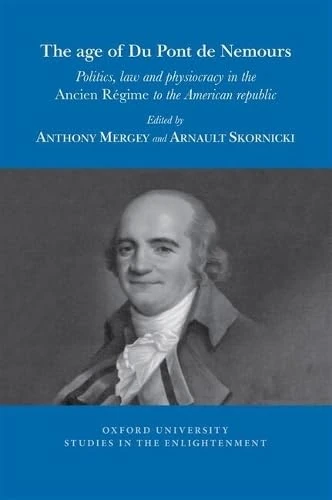 The age of Du Pont de Nemours: Politics, law and physiocracy in the Ancien Régime to the American republic: 2025: 06 (Oxford University Studies in the Enlightenment)