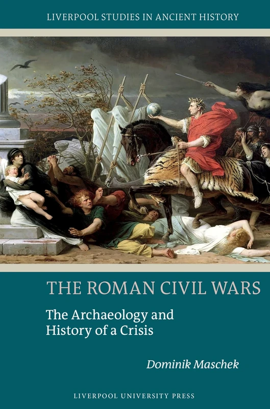 The Roman Civil Wars: The Archaeology and History of a Crisis (Liverpool Studies in Ancient History)