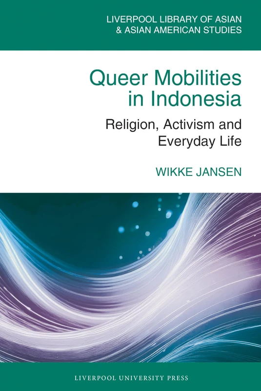 Queer Mobilities in Indonesia: Religion, Activism, and Everyday Life (The Liverpool Library of Asian & Asian American Studies)