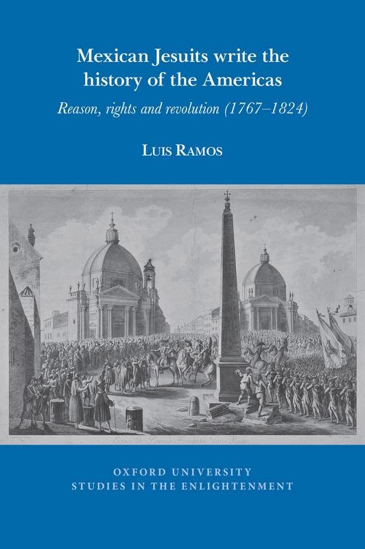 Mexican Jesuits write the history of the Americas: Reason, rights, and revolution (1767-1824): 2025:09 (Oxford University Studies in the Enlightenment)