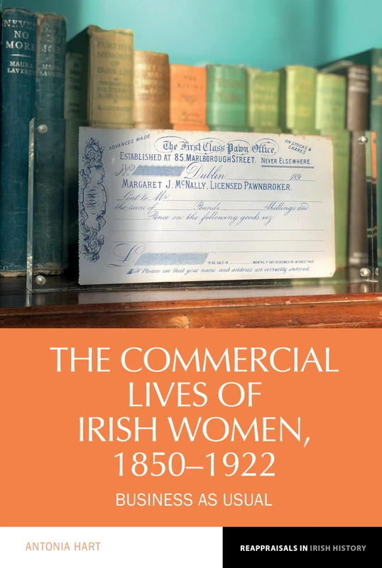 The Commercial Lives of Irish Women, 1850–1922: Business as Usual: 23 (Reappraisals in Irish History)