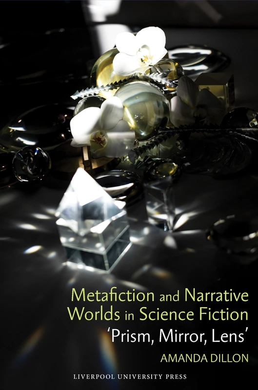 Metafiction and Narrative Worlds in Science Fiction: Prism, Mirror, Lens: 87 (Liverpool Science Fiction Texts & Studies)