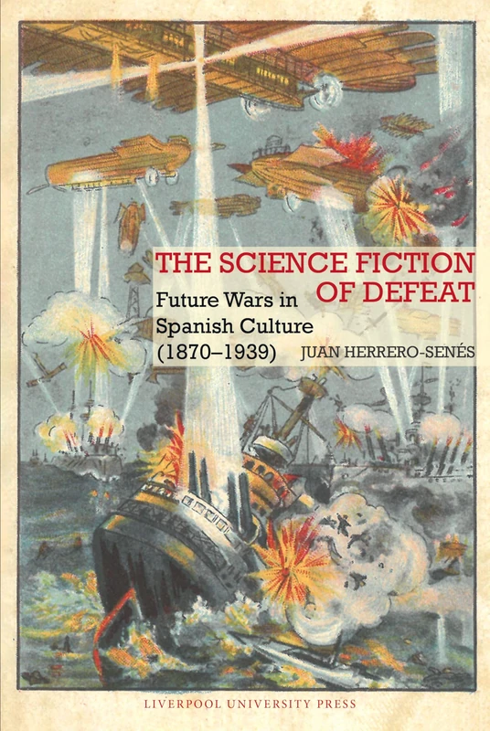 The Science Fiction of Defeat: Future Wars in Spanish Culture (1870–1939): 89 (Liverpool Science Fiction Texts & Studies)