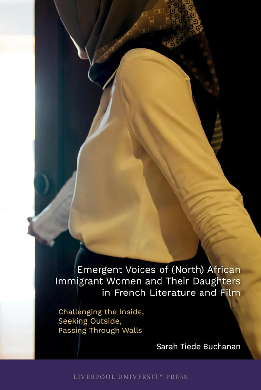 Emergent Voices of (North) African Immigrant Women and Their Daughters in French Literature and Film: Challenging the Inside, Seeking Outside, Passing ... French and Francophone Cultures)