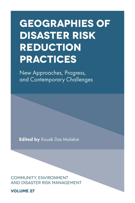 Geographies of Disaster Risk Reduction Practices: New Approaches, Progress, and Contemporary Challenges (Community, Environment and Disaster Risk Management, 27)
