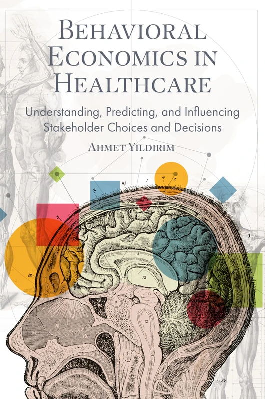 Behavioral Economics in Healthcare: Understanding, Predicting, and Influencing Stakeholder Choices and Decisions
