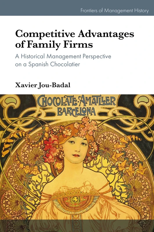 Competitive Advantages of Family Firms: A Historical Management Perspective on a Spanish Chocolatier (Frontiers of Management History)