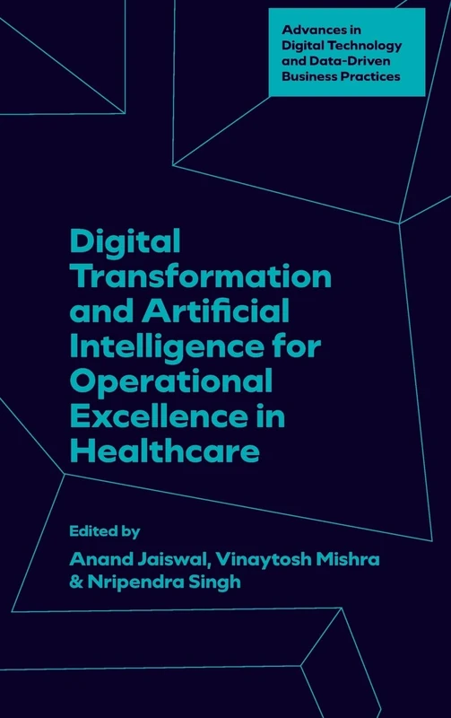 Digital Transformation and Artificial Intelligence for Operational Excellence in Healthcare (Advances in Digital Technology and Data-Driven Business Practices)