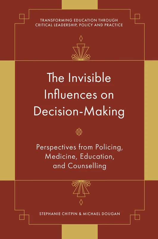 The Invisible Influences on Decision-Making: Perspectives from Policing, Medicine, Education, and Counselling (Transforming Education Through Critical Leadership, Policy and Practice)