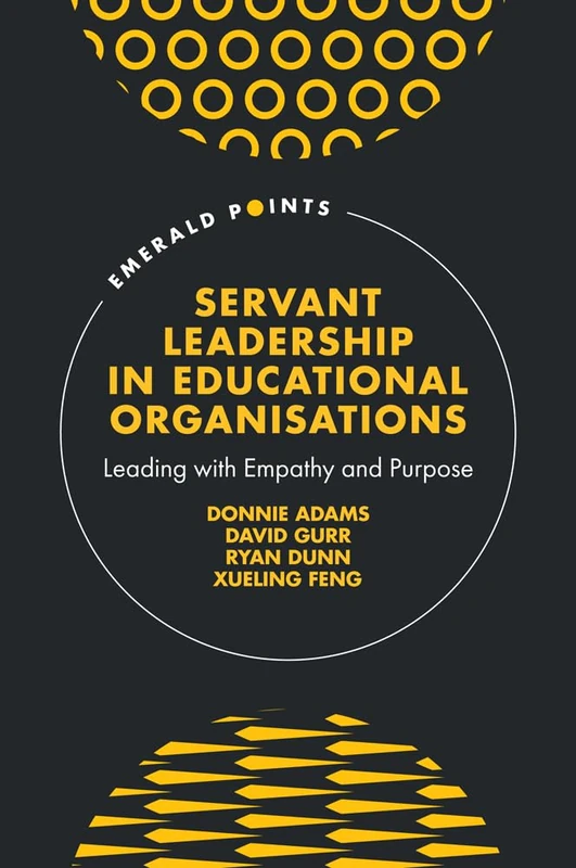 Servant Leadership in Educational Organisations: Leading with Empathy and Purpose (Emerald Points)
