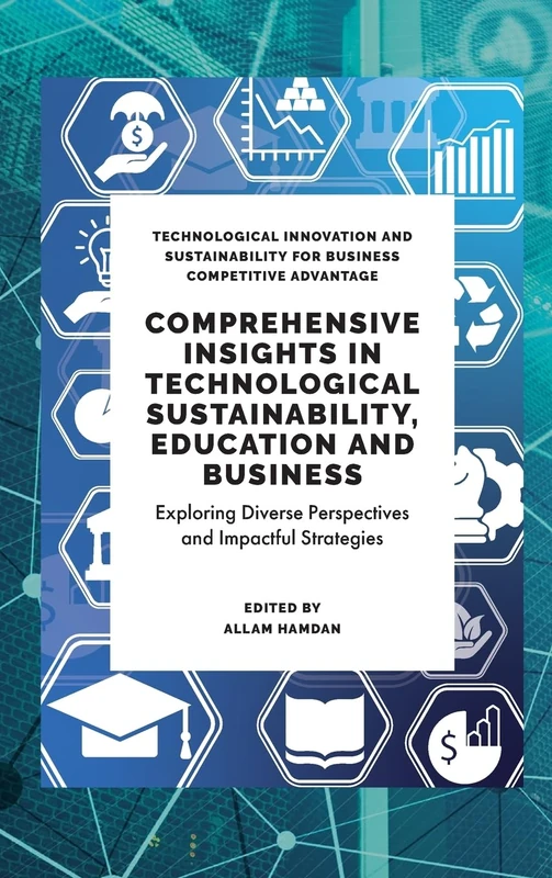 Comprehensive Insights in Technological Sustainability, Education and Business: Exploring Diverse Perspectives and Impactful Strategies (Technological ... for Business Competitive Advantage)
