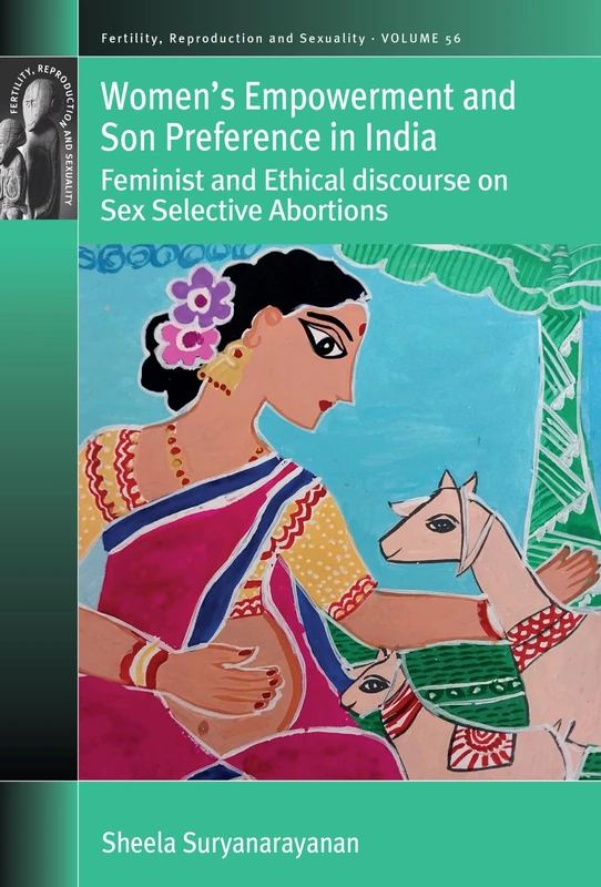 Women’s Empowerment and Son Preference in India: Feminist and Ethical discourse on Sex Selective Abortions: 56 (Fertility, Reproduction and Sexuality: Social and Cultural Perspectives, 56)